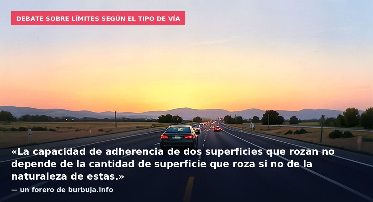 Debate sobre límites según el tipo de vía: «La capacidad de adherencia de dos superficies que rozan no depende de la cantidad de superficie que roza si no de la naturaleza de estas.» — un forero de burbuja.info