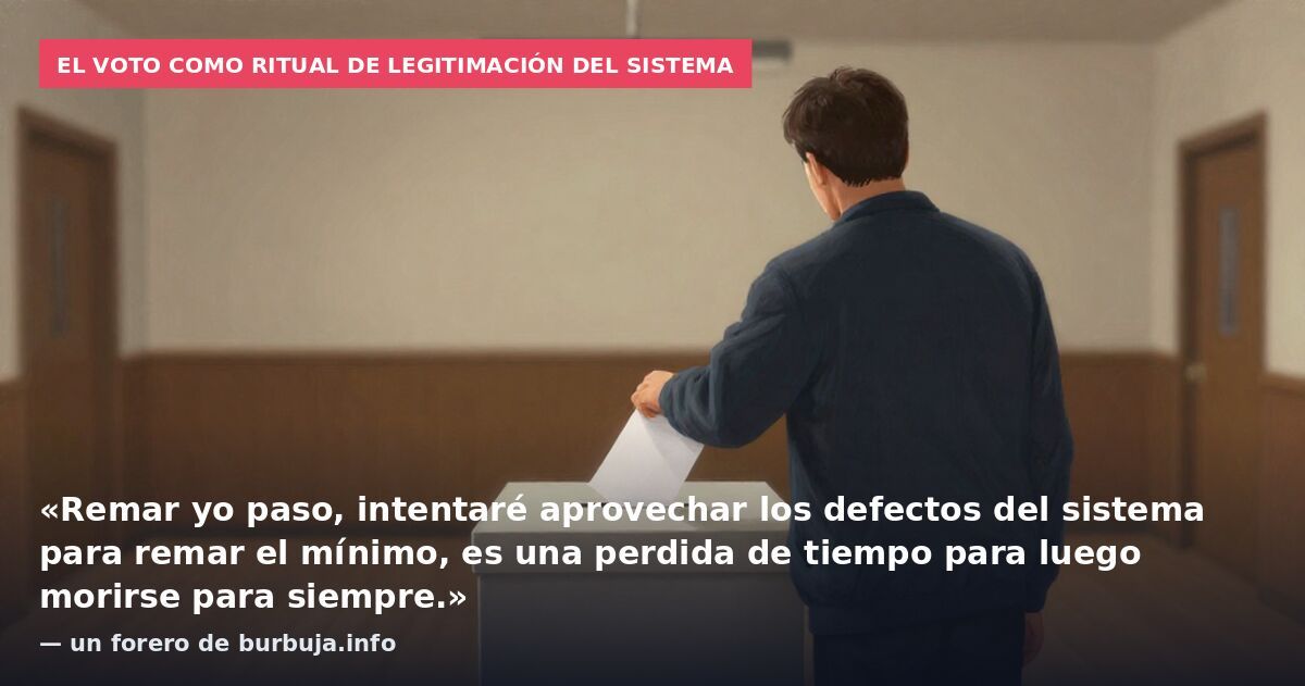 El voto como ritual de legitimación del sistema: «Remar yo paso, intentaré aprovechar los defectos del sistema para remar el mínimo, es una perdida de tiempo para luego morirse para siempre.» — un forero de burbuja.info