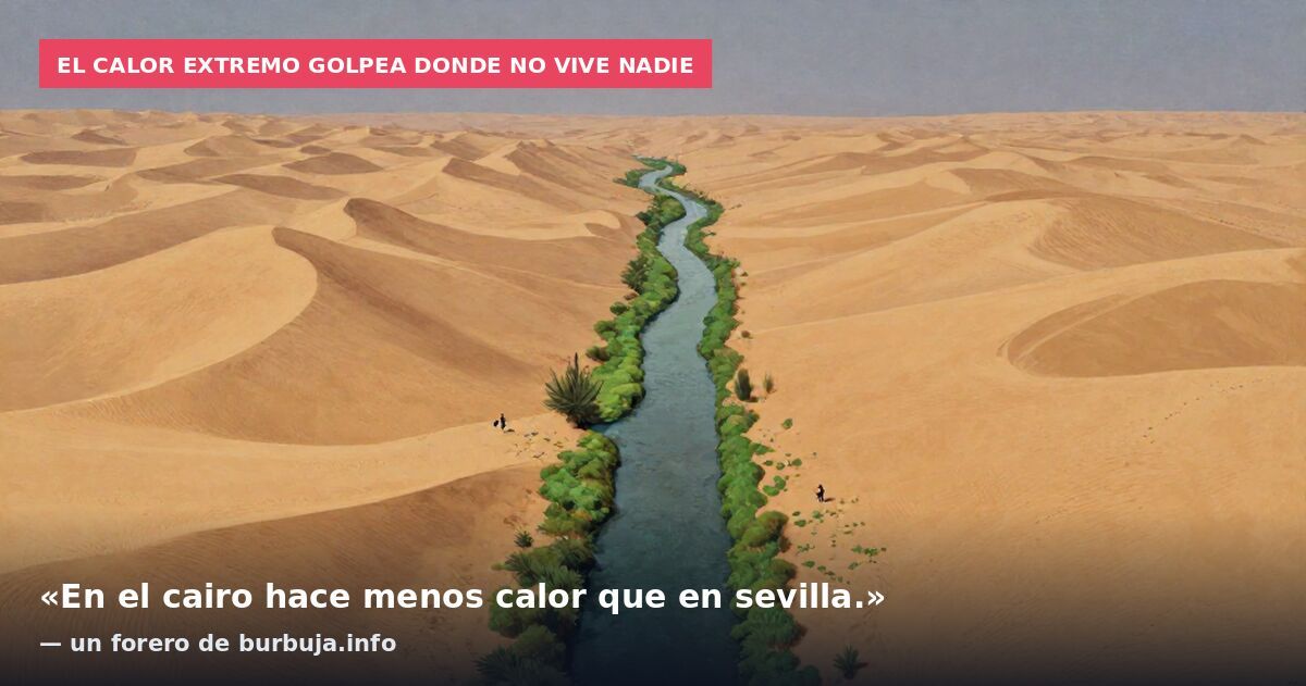 El calor extremo golpea donde no vive nadie: «En el cairo hace menos calor que en sevilla.» — un forero de burbuja.info