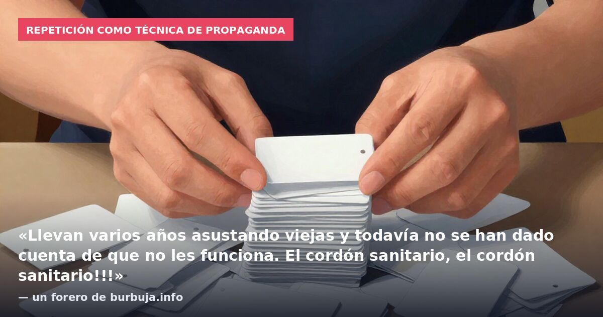 Repetición como técnica de propaganda: «Llevan varios años asustando viejas y todavía no se han dado cuenta de que no les funciona. El cordón sanitario, el cordón sanitario!!!» — un forero de burbuja.info