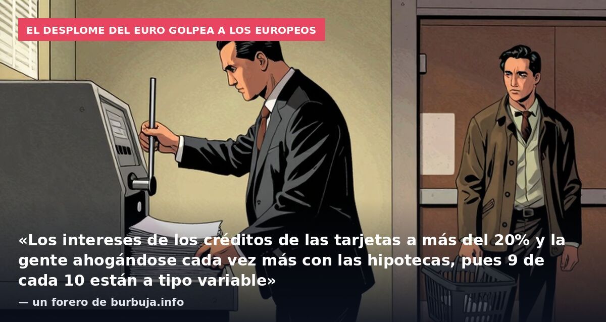 El desplome del euro golpea a los europeos: «Los intereses de los créditos de las tarjetas a más del 20% y la gente ahogándose cada vez más con las hipotecas, pues 9 de cada 10 están a tipo variable» — un forero de burbuja.info