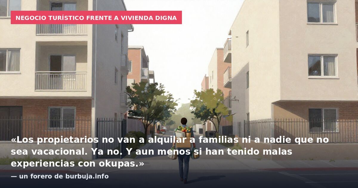 Negocio turístico frente a vivienda digna: «Los propietarios no van a alquilar a familias ni a nadie que no sea vacacional. Ya no. Y aun menos si han tenido malas experiencias con okupas.» — un forero de burbuja.info