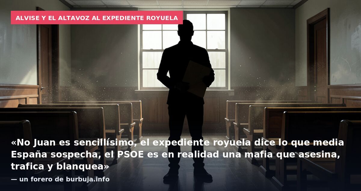 Alvise y el altavoz al expediente Royuela: «No Juan es sencillísimo, el expediente royuela dice lo que media España sospecha, el PSOE es en realidad una mafia que asesina, trafica y blanquea» — un forero de burbuja.info