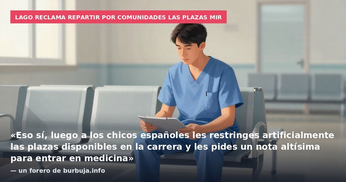 Lago reclama repartir por comunidades las plazas MIR: «Eso sí, luego a los chicos españoles les restringes artificialmente las plazas disponibles en la carrera y les pides un nota altísima para entrar en medicina» — un forero de burbuja.info