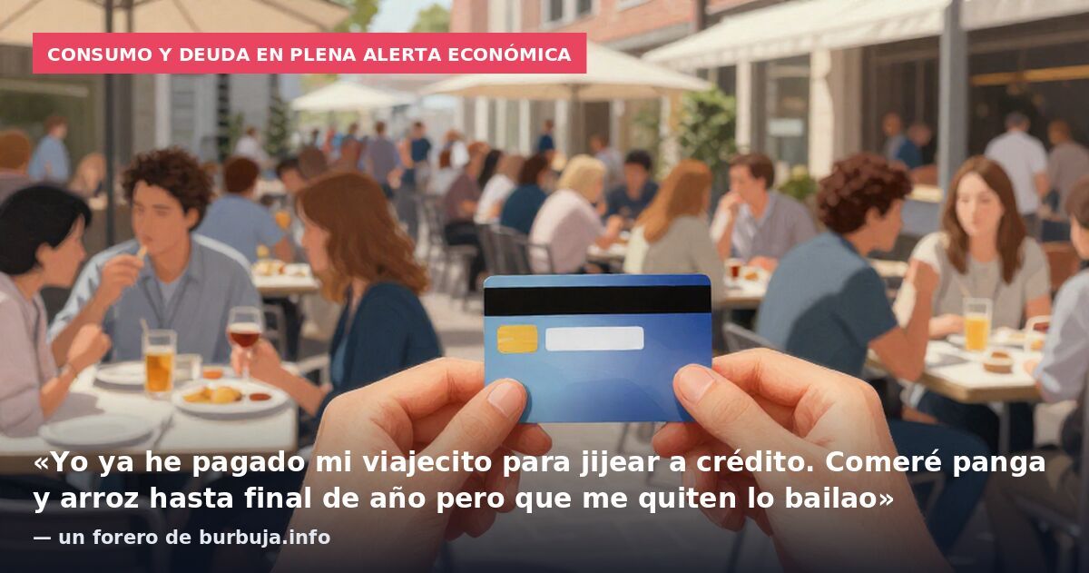 Consumo y deuda en plena alerta económica: «Yo ya he pagado mi viajecito para jijear a crédito. Comeré panga y arroz hasta final de año pero que me quiten lo bailao» — un forero de burbuja.info