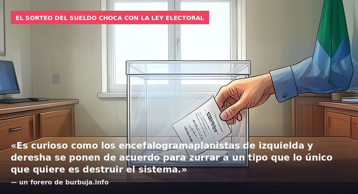 El sorteo del sueldo choca con la ley electoral: «Es curioso como los encefalogramaplanistas de izquielda y deresha se ponen de acuerdo para zurrar a un tipo que lo único que quiere es destruir el sistema.» — un forero de burbuja.info