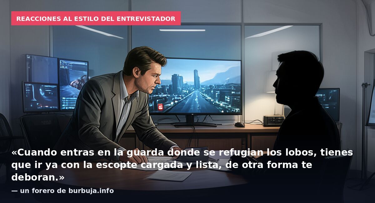 Reacciones al estilo del entrevistador: «Cuando entras en la guarda donde se refugian los lobos, tienes que ir ya con la escopte cargada y lista, de otra forma te deboran.» — un forero de burbuja.info