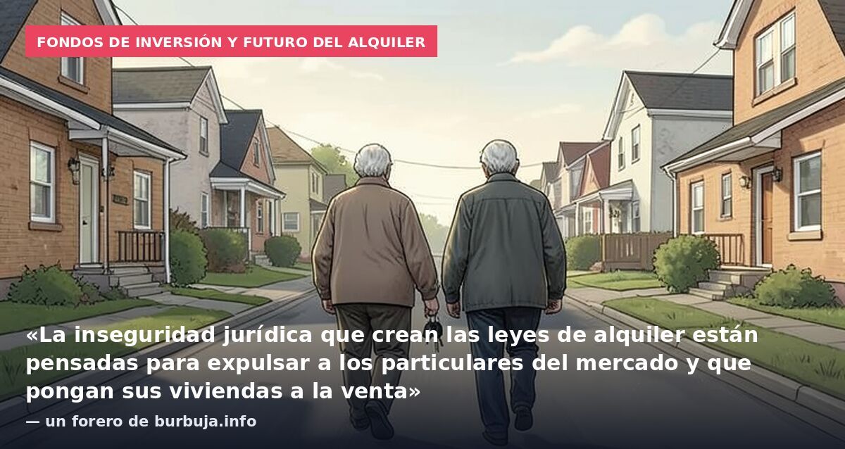 Fondos de inversión y futuro del alquiler: «La inseguridad jurídica que crean las leyes de alquiler están pensadas para expulsar a los particulares del mercado y que pongan sus viviendas a la venta» — un forero de burbuja.info