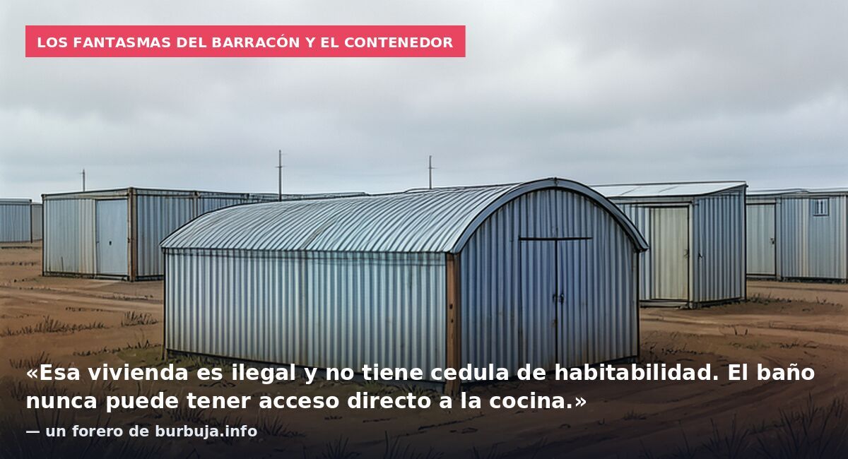 Los fantasmas del barracón y el contenedor: «Esa vivienda es ilegal y no tiene cedula de habitabilidad. El baño nunca puede tener acceso directo a la cocina.» — un forero de burbuja.info
