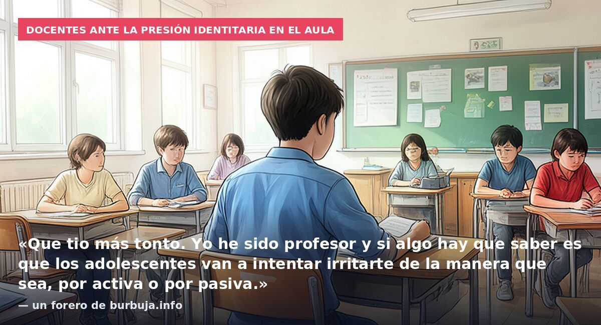 Docentes ante la presión identitaria en el aula: «Que tio más tonto. Yo he sido profesor y si algo hay que saber es que los adolescentes van a intentar irritarte de la manera que sea, por activa o por pasiva.» — un forero de burbuja.info