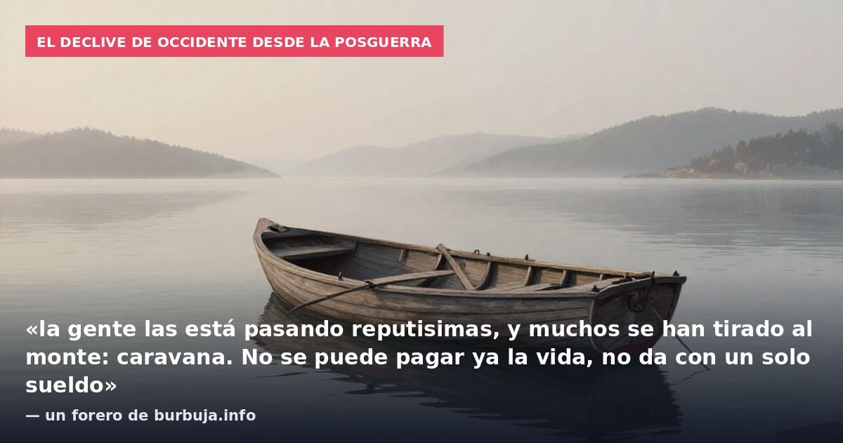 El declive de Occidente desde la posguerra: «la gente las está pasando reputisimas, y muchos se han tirado al monte: caravana. No se puede pagar ya la vida, no da con un solo sueldo» — un forero de burbuja.info