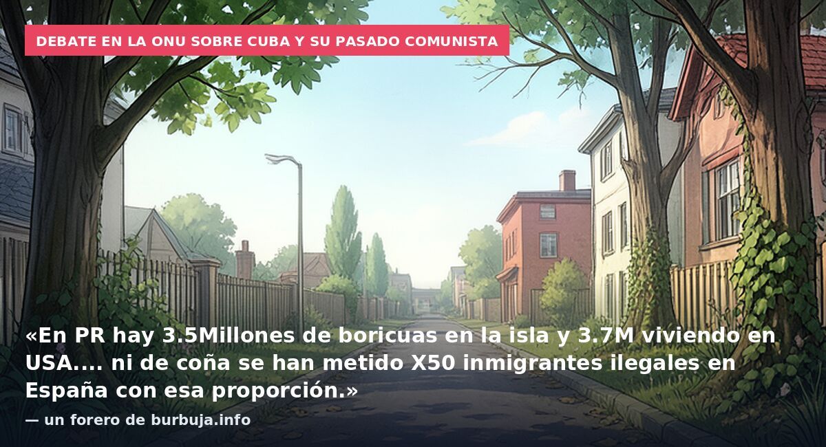 Debate en la ONU sobre Cuba y su pasado comunista: «En PR hay 3.5Millones de boricuas en la isla y 3.7M viviendo en USA.... ni de coña se han metido X50 inmigrantes ilegales en España con esa proporción.» — un forero de burbuja.info