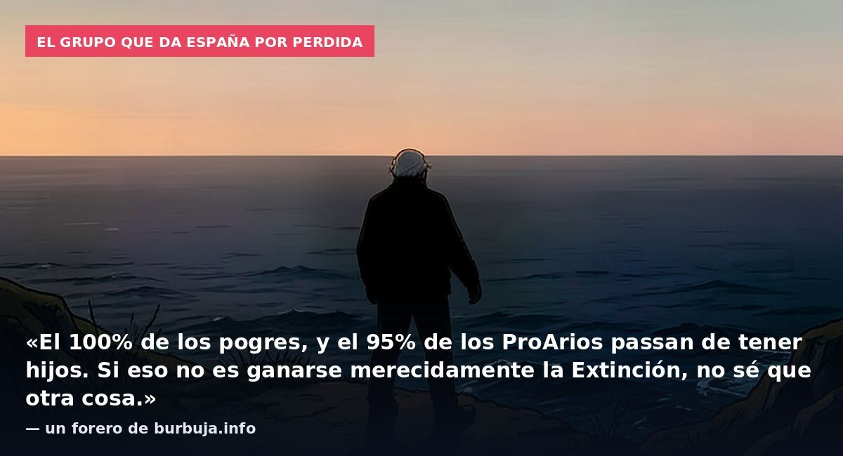 El grupo que da España por perdida: «El 100% de los pogres, y el 95% de los ProArios passan de tener hijos. Si eso no es ganarse merecidamente la Extinción, no sé que otra cosa.» — un forero de burbuja.info