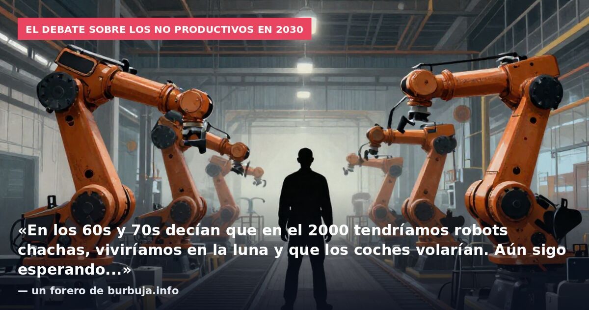 El debate sobre los no productivos en 2030: «En los 60s y 70s decían que en el 2000 tendríamos robots chachas, viviríamos en la luna y que los coches volarían. Aún sigo esperando...» — un forero de burbuja.info