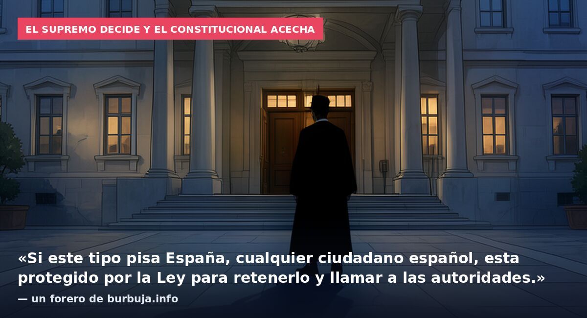 El Supremo decide y el Constitucional acecha: «Si este tipo pisa España, cualquier ciudadano español, esta protegido por la Ley para retenerlo y llamar a las autoridades.» — un forero de burbuja.info