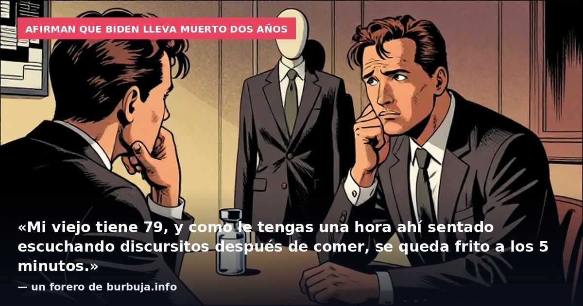 Afirman que Biden lleva muerto dos años: «Mi viejo tiene 79, y como le tengas una hora ahí sentado escuchando discursitos después de comer, se queda frito a los 5 minutos.» — un forero de burbuja.info