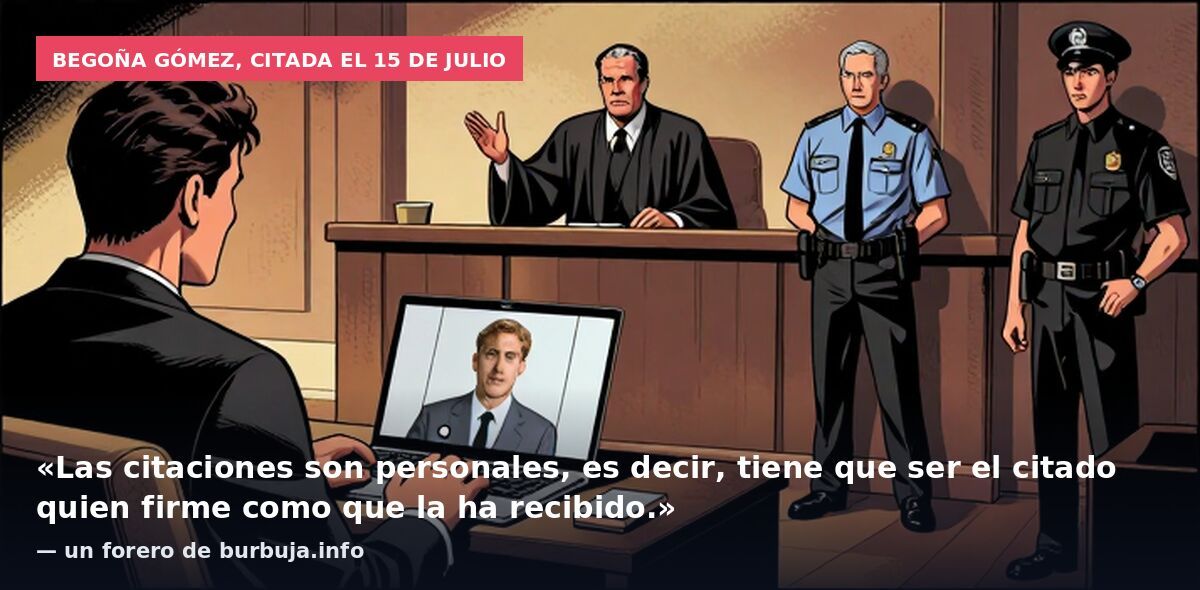 Begoña Gómez, citada el 15 de julio: «Las citaciones son personales, es decir, tiene que ser el citado quien firme como que la ha recibido.» — un forero de burbuja.info