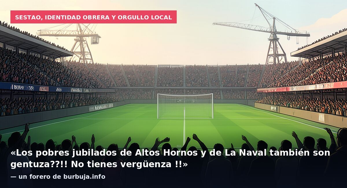 Sestao, identidad obrera y orgullo local: «Los pobres jubilados de Altos Hornos y de La Naval también son gentuza??!! No tienes vergüenza !!» — un forero de burbuja.info