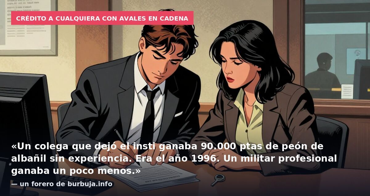 Crédito a cualquiera con avales en cadena: «Un colega que dejó el insti ganaba 90.000 ptas de peón de albañil sin experiencia. Era el año 1996. Un militar profesional ganaba un poco menos.» — un forero de burbuja.info