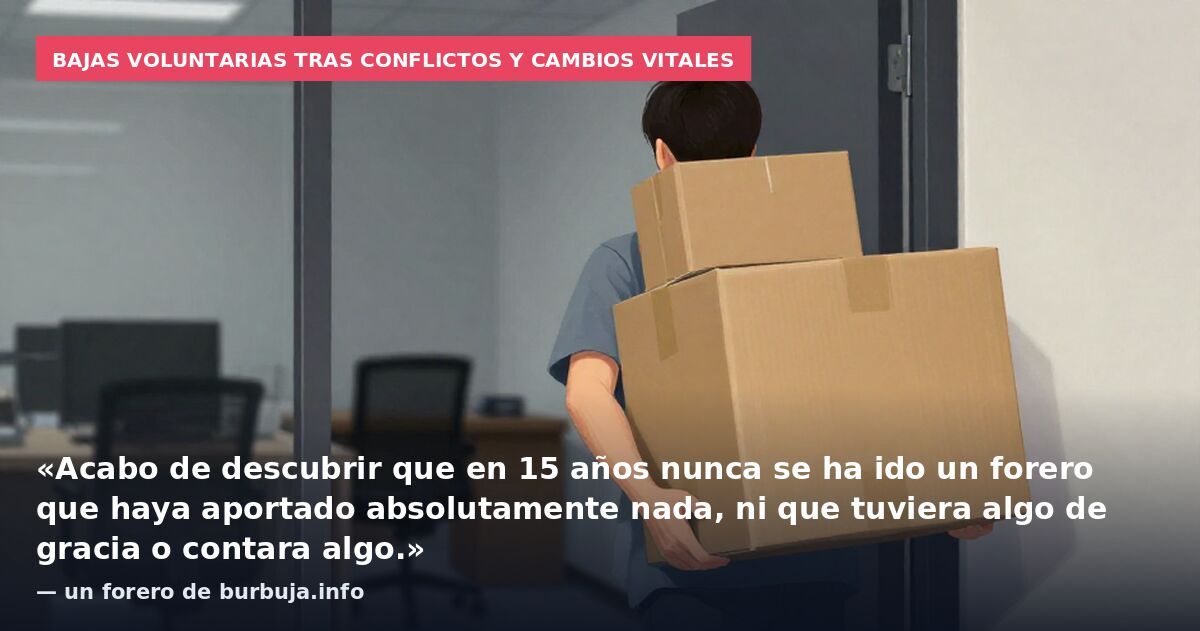 Bajas voluntarias tras conflictos y cambios vitales: «Acabo de descubrir que en 15 años nunca se ha ido un forero que haya aportado absolutamente nada, ni que tuviera algo de gracia o contara algo.» — un forero de burbuja.info