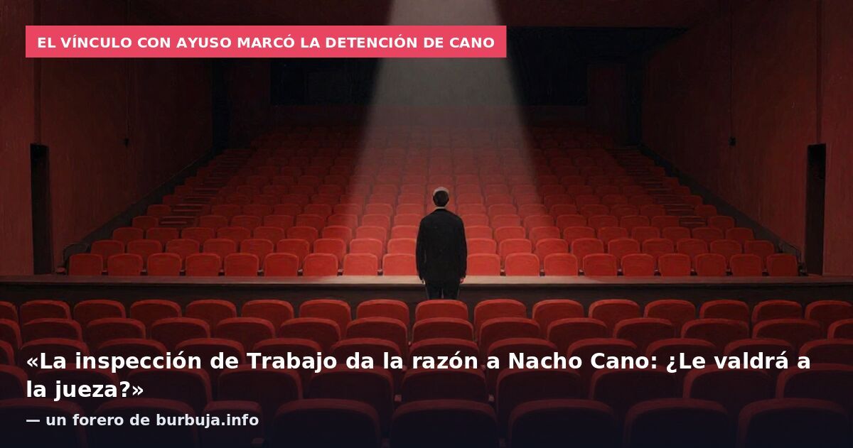 El vínculo con Ayuso marcó la detención de Cano: «La inspección de Trabajo da la razón a Nacho Cano: ¿Le valdrá a la jueza?» — un forero de burbuja.info