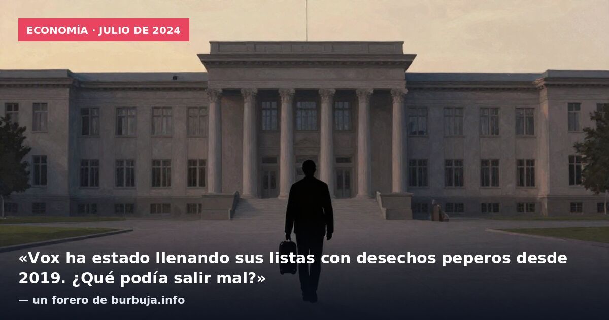 Economía · julio de 2024: «Vox ha estado llenando sus listas con desechos peperos desde 2019. ¿Qué podía salir mal?» — un forero de burbuja.info