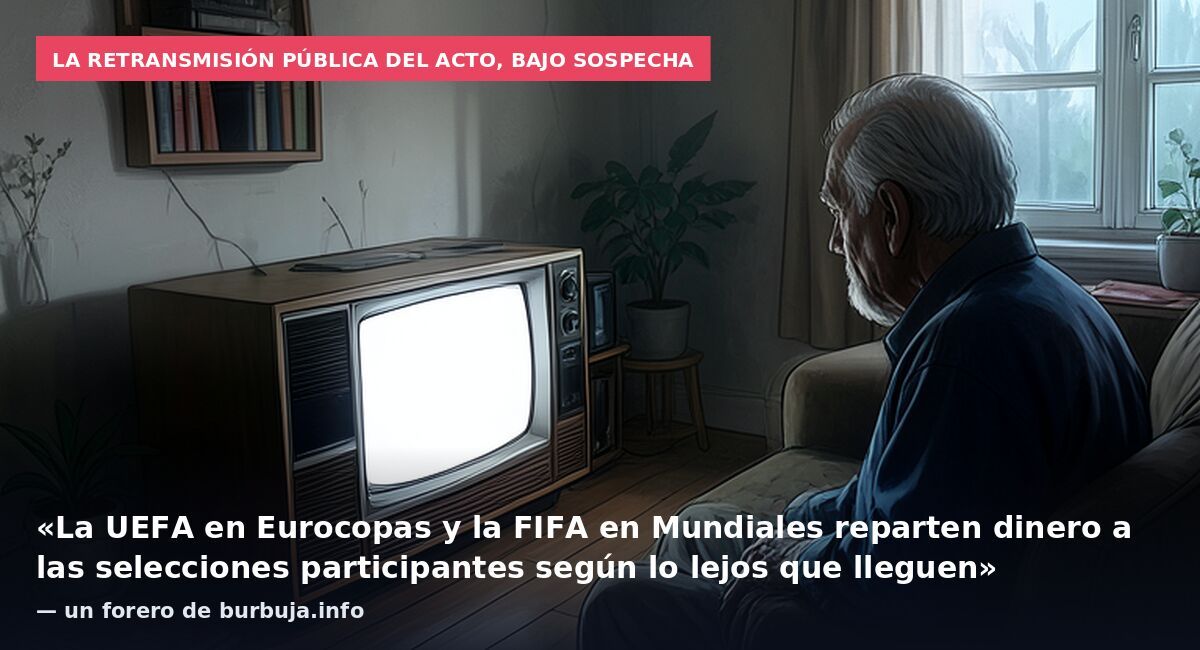 La retransmisión pública del acto, bajo sospecha: «La UEFA en Eurocopas y la FIFA en Mundiales reparten dinero a las selecciones participantes según lo lejos que lleguen» — un forero de burbuja.info