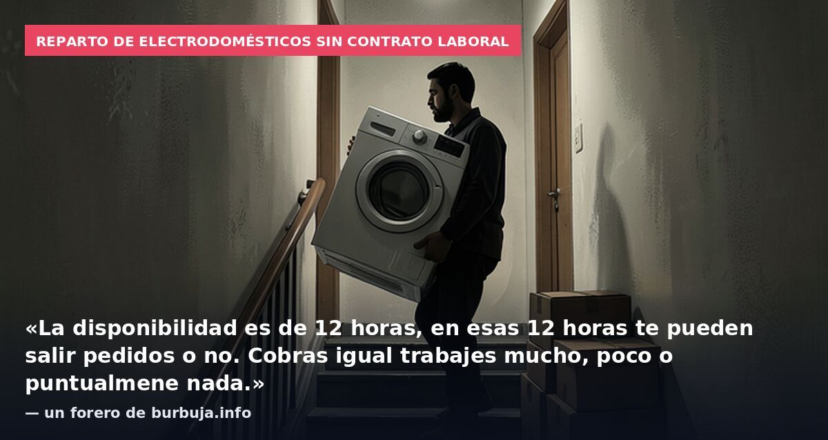 Reparto de electrodomésticos sin contrato laboral: «La disponibilidad es de 12 horas, en esas 12 horas te pueden salir pedidos o no. Cobras igual trabajes mucho, poco o puntualmene nada.» — un forero de burbuja.info