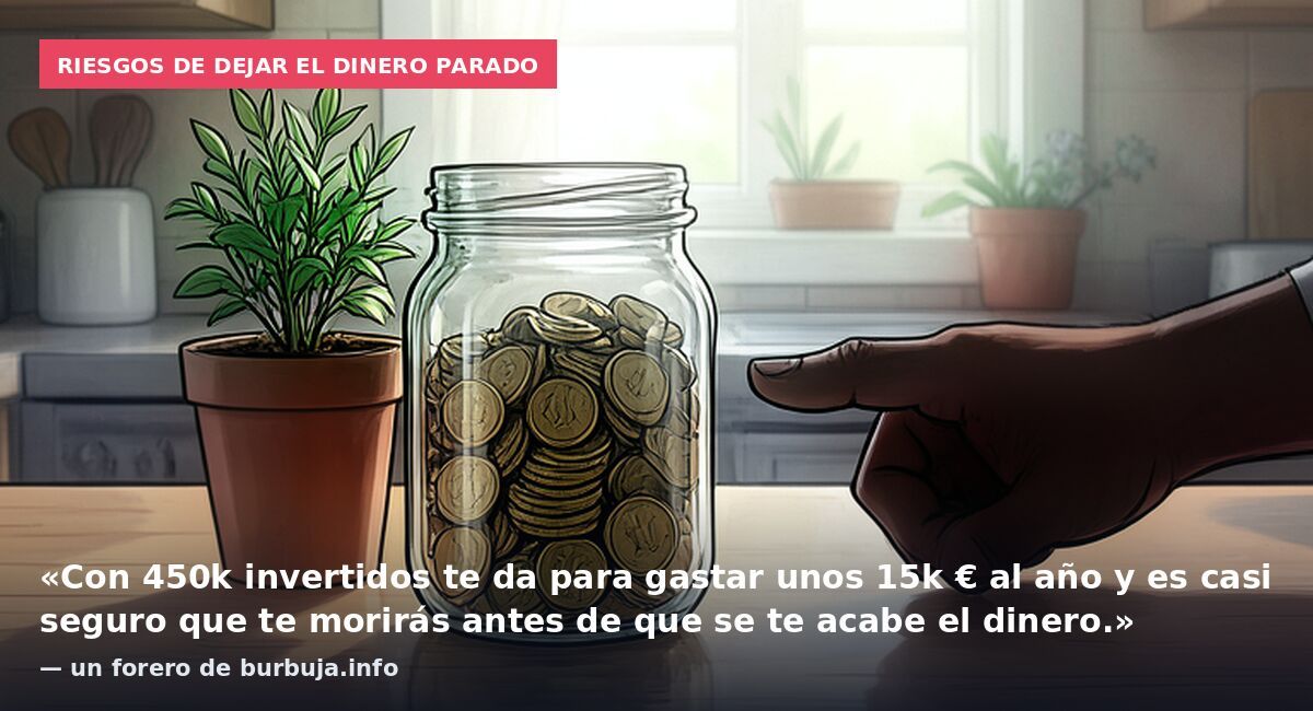 Riesgos de dejar el dinero parado: «Con 450k invertidos te da para gastar unos 15k € al año y es casi seguro que te morirás antes de que se te acabe el dinero.» — un forero de burbuja.info