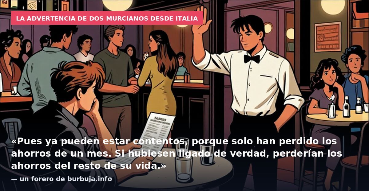 La advertencia de dos murcianos desde Italia: «Pues ya pueden estar contentos, porque solo han perdido los ahorros de un mes. Si hubiesen ligado de verdad, perderían los ahorros del resto de su vida.» — un forero de burbuja.info