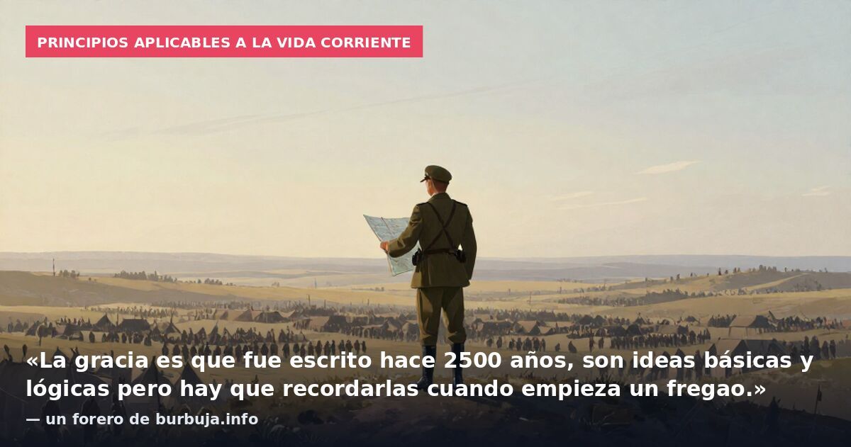 Principios aplicables a la vida corriente: «La gracia es que fue escrito hace 2500 años, son ideas básicas y lógicas pero hay que recordarlas cuando empieza un fregao.» — un forero de burbuja.info