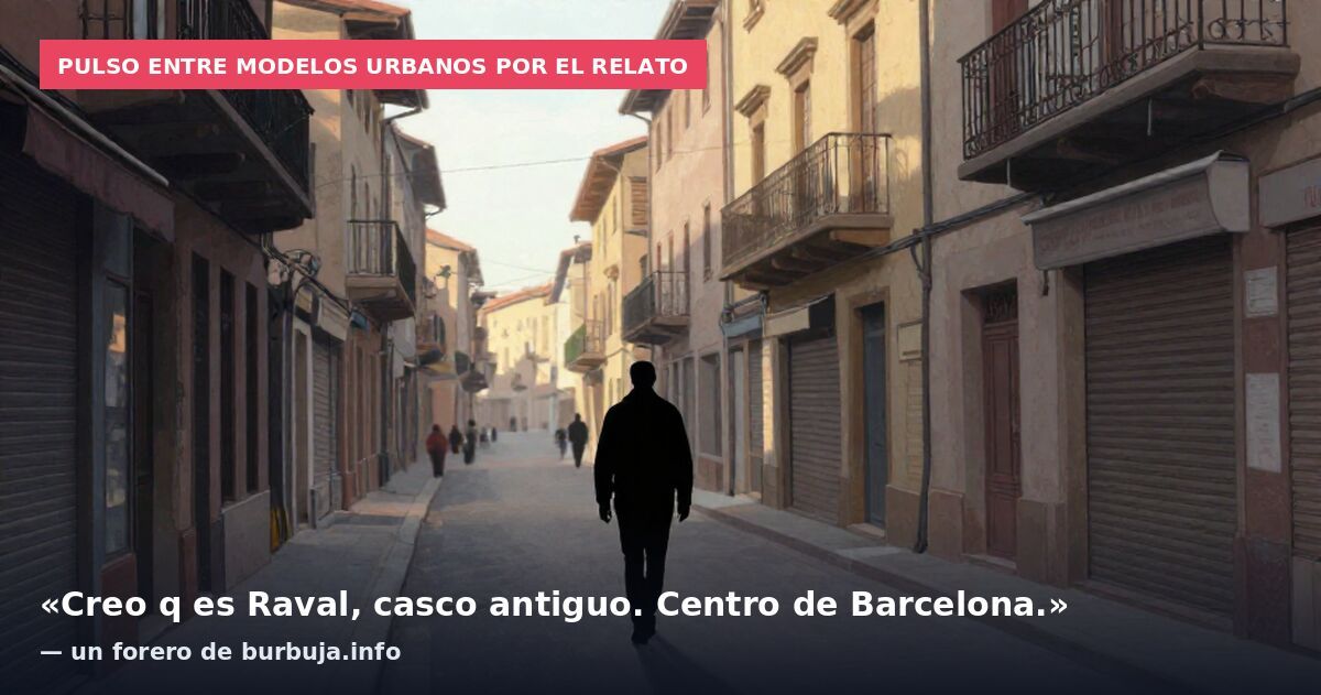 Pulso entre modelos urbanos por el relato: «Creo q es Raval, casco antiguo. Centro de Barcelona.» — un forero de burbuja.info