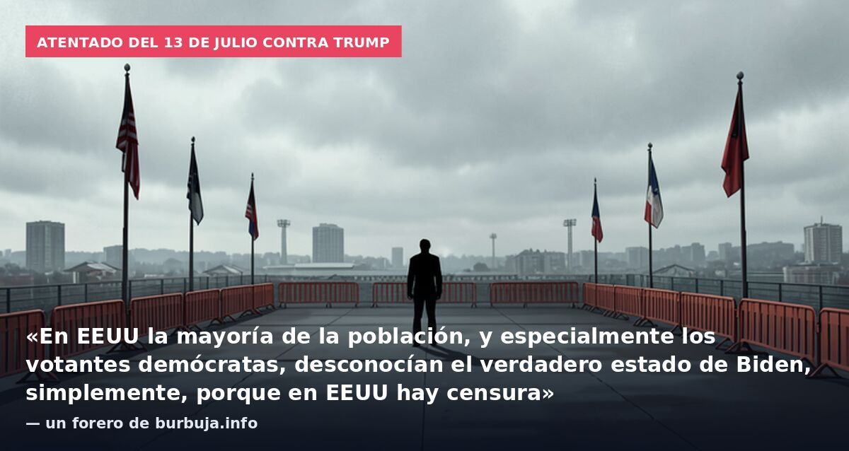 Atentado del 13 de julio contra Trump: «En EEUU la mayoría de la población, y especialmente los votantes demócratas, desconocían el verdadero estado de Biden, simplemente, porque en EEUU hay censura» — un forero de burbuja.info