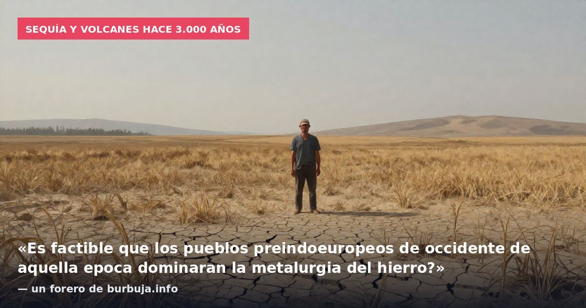 Sequía y volcanes hace 3.000 años: «Es factible que los pueblos preindoeuropeos de occidente de aquella epoca dominaran la metalurgia del hierro?» — un forero de burbuja.info