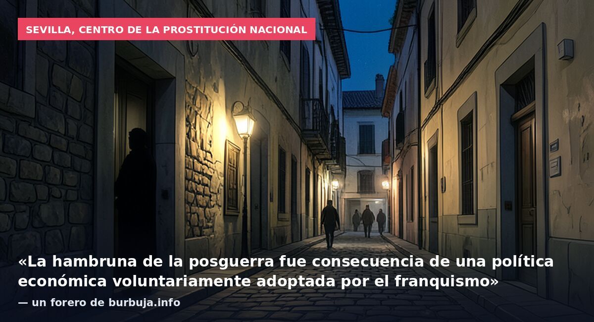 Sevilla, centro de la prostitución nacional: «La hambruna de la posguerra fue consecuencia de una política económica voluntariamente adoptada por el franquismo» — un forero de burbuja.info