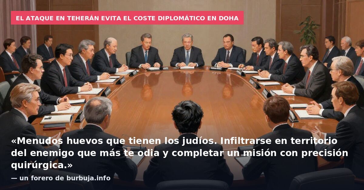 El ataque en Teherán evita el coste diplomático en Doha: «Menudos huevos que tienen los judíos. Infiltrarse en territorio del enemigo que más te odia y completar un misión con precisión quirúrgica.» — un forero de burbuja.info