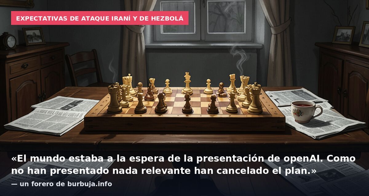 Expectativas de ataque iraní y de Hezbolá: «El mundo estaba a la espera de la presentación de openAI. Como no han presentado nada relevante han cancelado el plan.» — un forero de burbuja.info