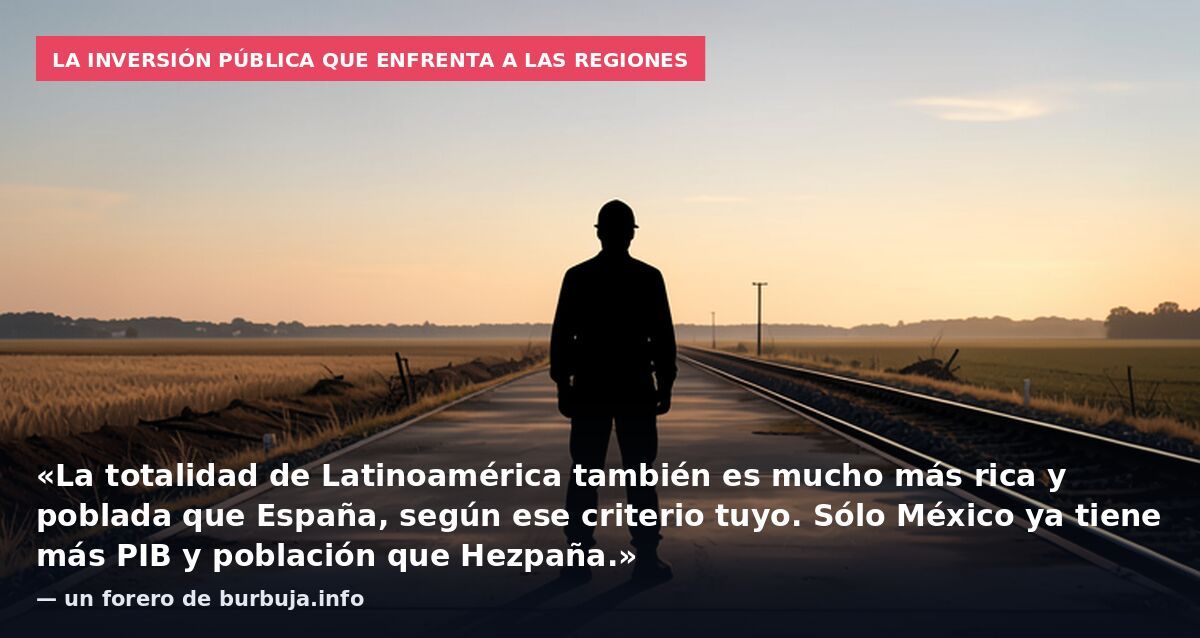 La inversión pública que enfrenta a las regiones: «La totalidad de Latinoamérica también es mucho más rica y poblada que España, según ese criterio tuyo. Sólo México ya tiene más PIB y población que Hezpaña.» — un forero de burbuja.info