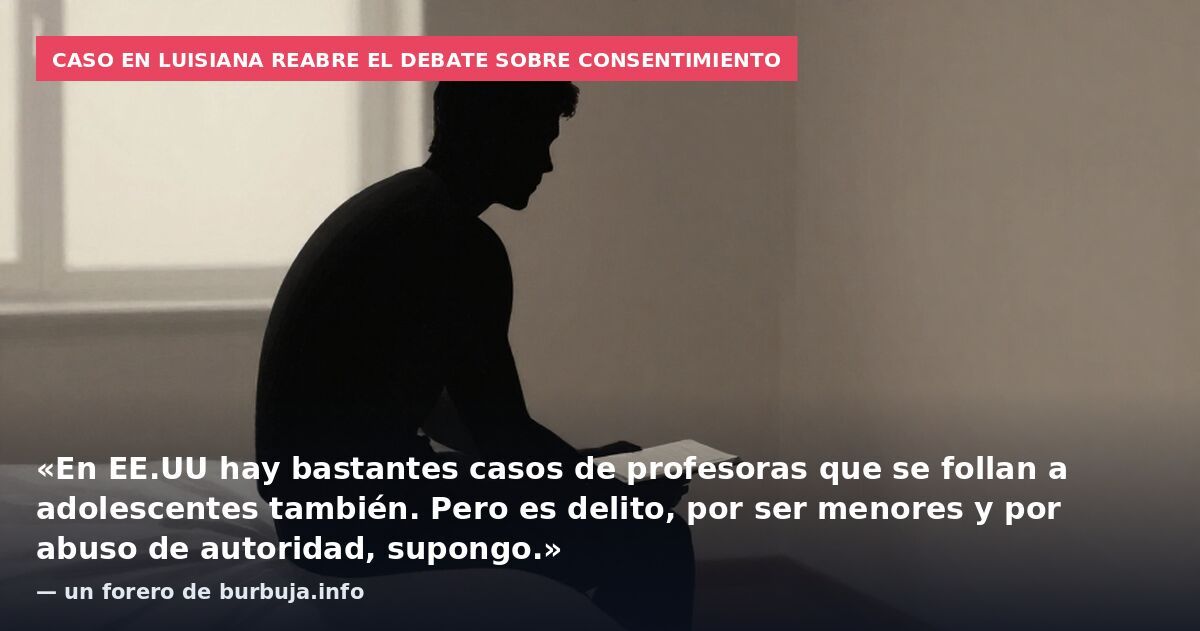 Caso en Luisiana reabre el debate sobre consentimiento: «En EE.UU hay bastantes casos de profesoras que se follan a adolescentes también. Pero es delito, por ser menores y por abuso de autoridad, supongo.» — un forero de burbuja.info