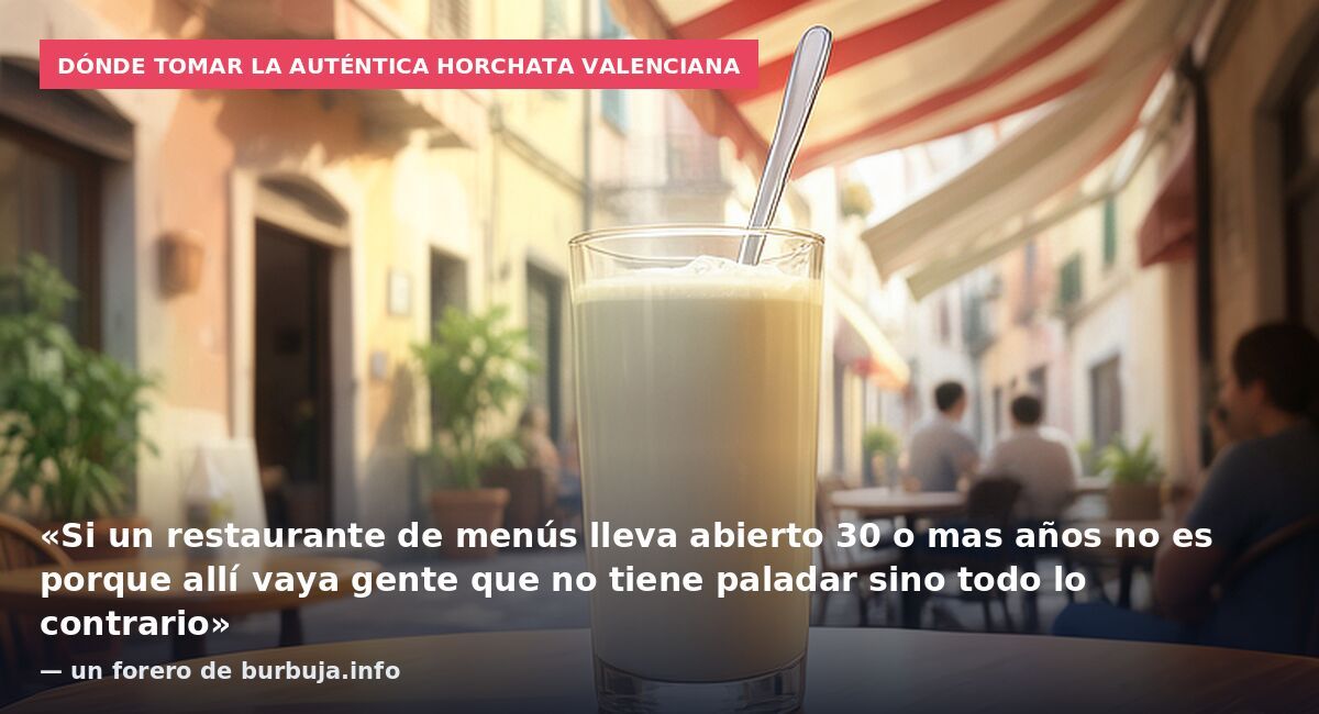 Dónde tomar la auténtica horchata valenciana: «Si un restaurante de menús lleva abierto 30 o mas años no es porque allí vaya gente que no tiene paladar sino todo lo contrario» — un forero de burbuja.info