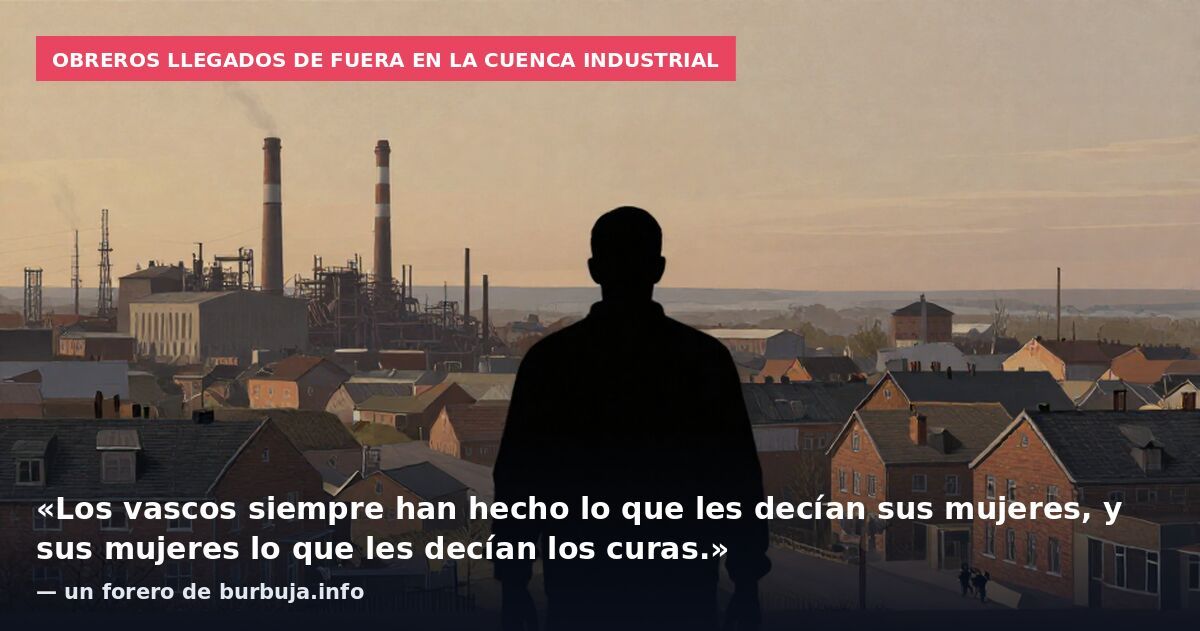 Obreros llegados de fuera en la cuenca industrial: «Los vascos siempre han hecho lo que les decían sus mujeres, y sus mujeres lo que les decían los curas.» — un forero de burbuja.info