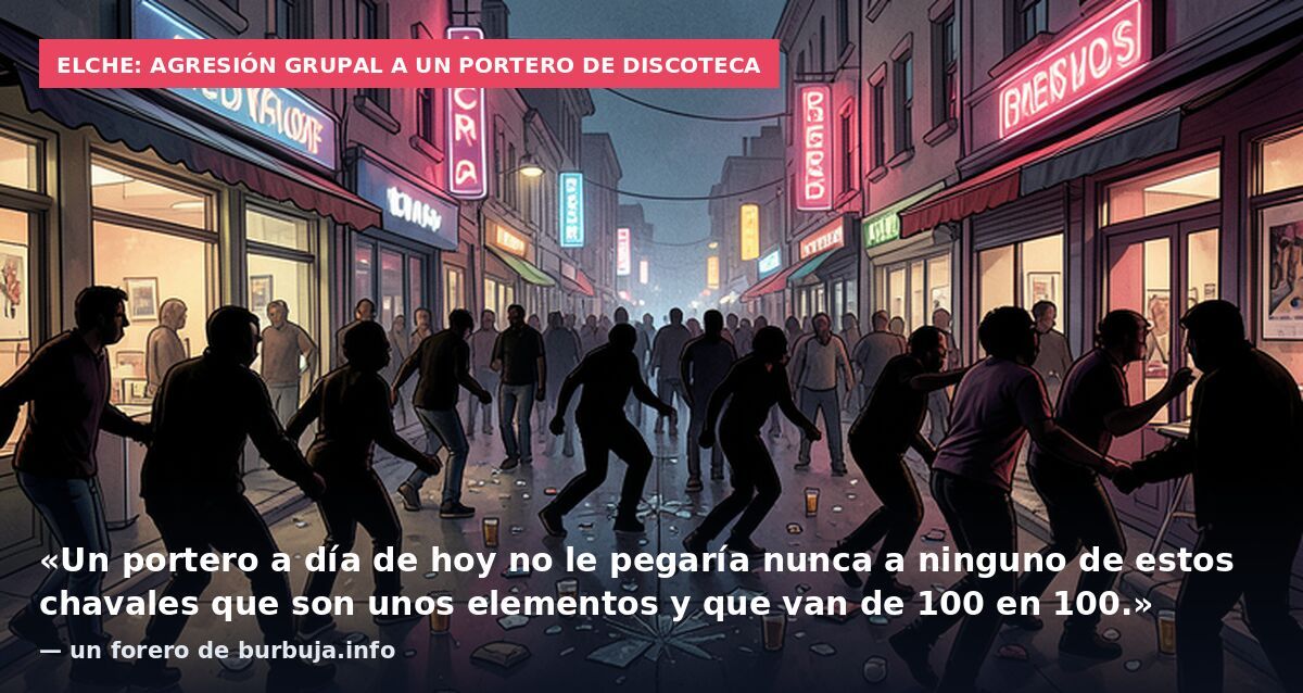 Elche: agresión grupal a un portero de discoteca: «Un portero a día de hoy no le pegaría nunca a ninguno de estos chavales que son unos elementos y que van de 100 en 100.» — un forero de burbuja.info