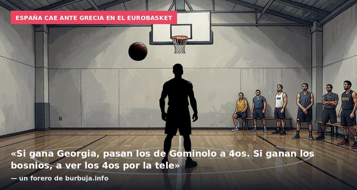 España cae ante Grecia en el Eurobasket: «Si gana Georgia, pasan los de Gominolo a 4os. Si ganan los bosnios, a ver los 4os por la tele» — un forero de burbuja.info