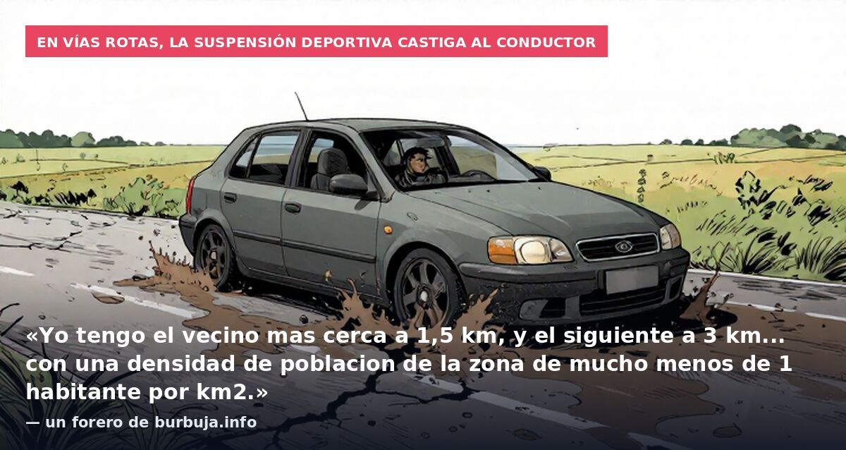 En vías rotas, la suspensión deportiva castiga al conductor: «Yo tengo el vecino mas cerca a 1,5 km, y el siguiente a 3 km... con una densidad de poblacion de la zona de mucho menos de 1 habitante por km2.» — un forero de burbuja.info