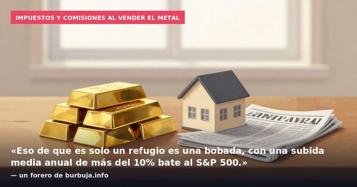 Impuestos y comisiones al vender el metal: «Eso de que es solo un refugio es una bobada, con una subida media anual de más del 10% bate al S&P 500.» — un forero de burbuja.info