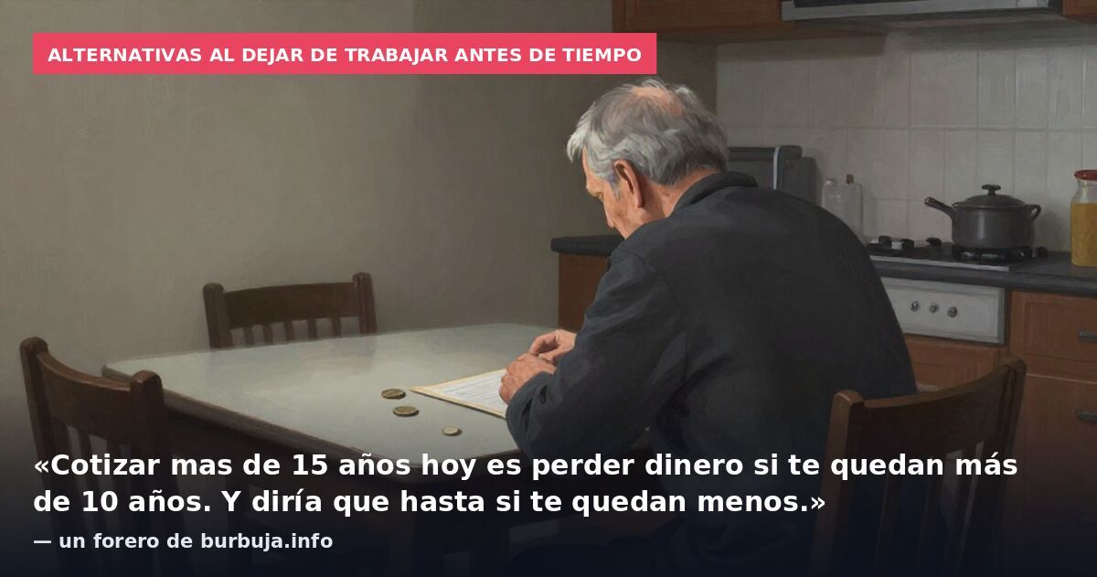 Alternativas al dejar de trabajar antes de tiempo: «Cotizar mas de 15 años hoy es perder dinero si te quedan más de 10 años. Y diría que hasta si te quedan menos.» — un forero de burbuja.info