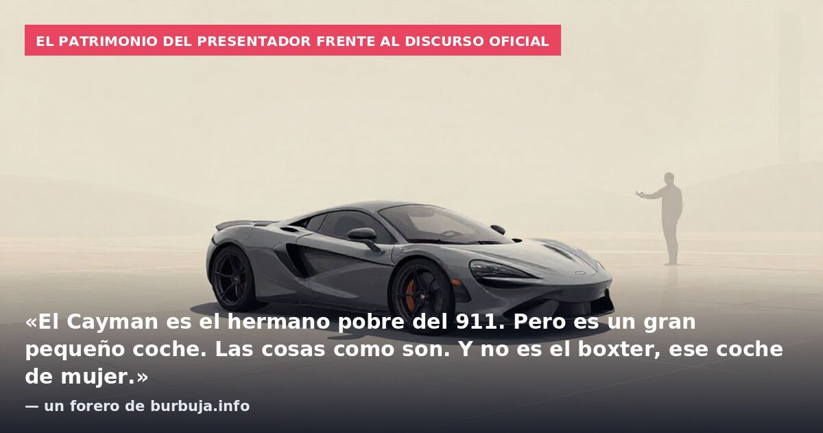 El patrimonio del presentador frente al discurso oficial: «El Cayman es el hermano pobre del 911. Pero es un gran pequeño coche. Las cosas como son. Y no es el boxter, ese coche de mujer.» — un forero de burbuja.info