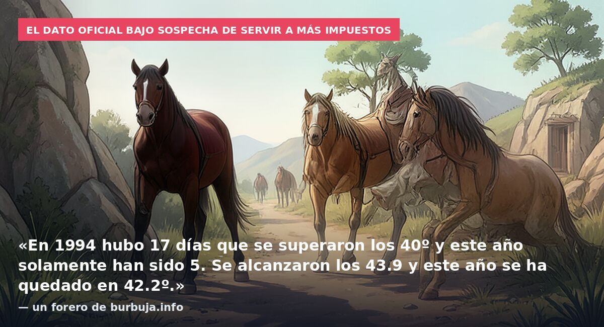 El dato oficial bajo sospecha de servir a más impuestos: «En 1994 hubo 17 días que se superaron los 40º y este año solamente han sido 5. Se alcanzaron los 43.9 y este año se ha quedado en 42.2º.» — un forero de burbuja.info