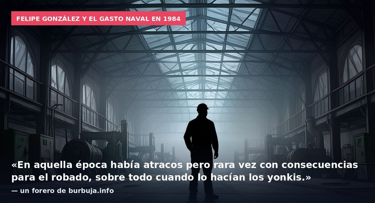 Felipe González y el gasto naval en 1984: «En aquella época había atracos pero rara vez con consecuencias para el robado, sobre todo cuando lo hacían los yonkis.» — un forero de burbuja.info