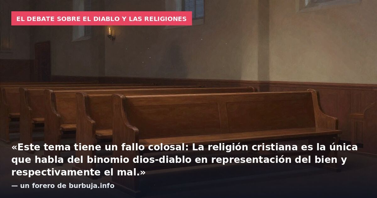 El debate sobre el diablo y las religiones: «Este tema tiene un fallo colosal: La religión cristiana es la única que habla del binomio dios-diablo en representación del bien y respectivamente el mal.» — un forero de burbuja.info